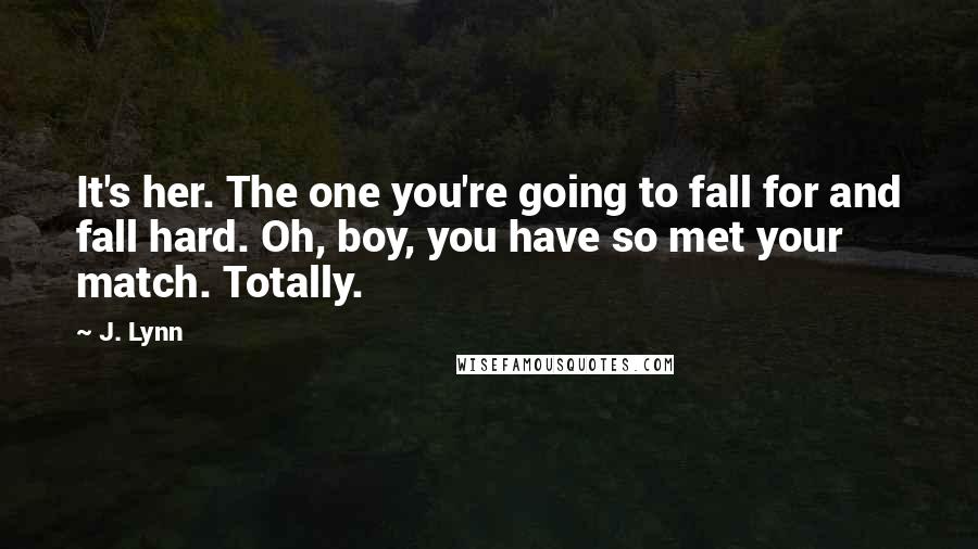 J. Lynn Quotes: It's her. The one you're going to fall for and fall hard. Oh, boy, you have so met your match. Totally.