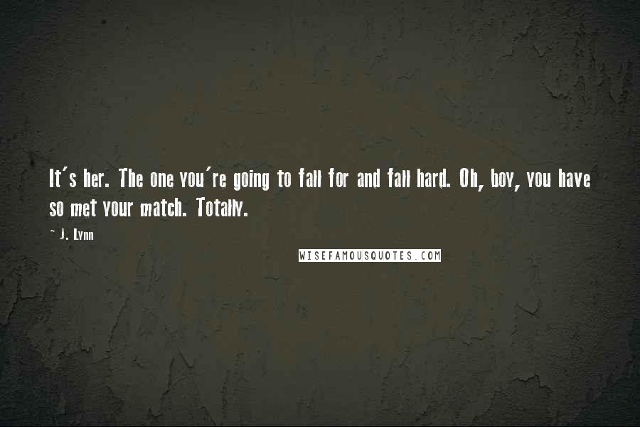 J. Lynn Quotes: It's her. The one you're going to fall for and fall hard. Oh, boy, you have so met your match. Totally.