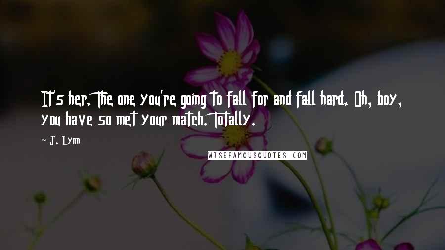 J. Lynn Quotes: It's her. The one you're going to fall for and fall hard. Oh, boy, you have so met your match. Totally.