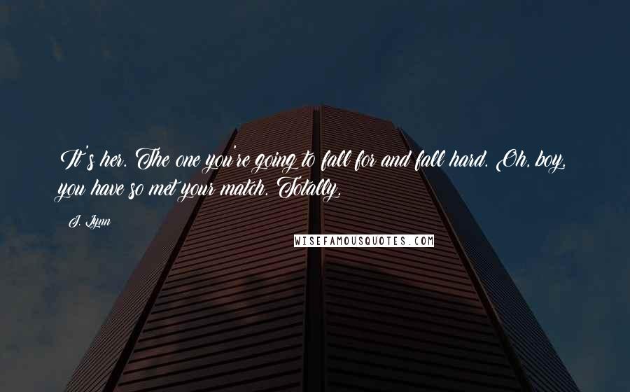 J. Lynn Quotes: It's her. The one you're going to fall for and fall hard. Oh, boy, you have so met your match. Totally.