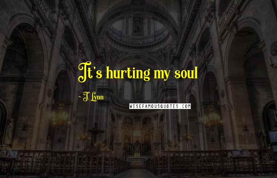 J. Lynn Quotes: It's hurting my soul