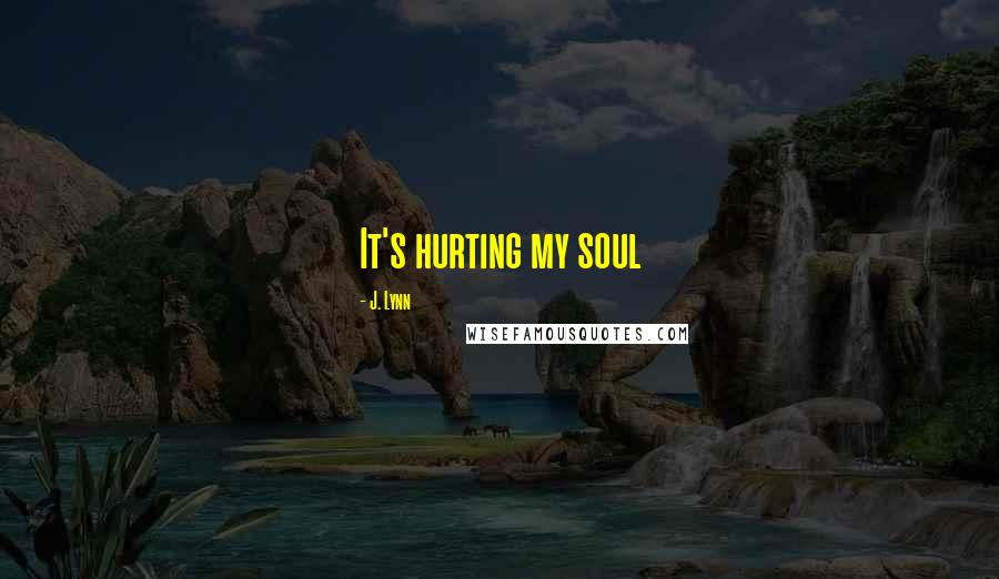 J. Lynn Quotes: It's hurting my soul