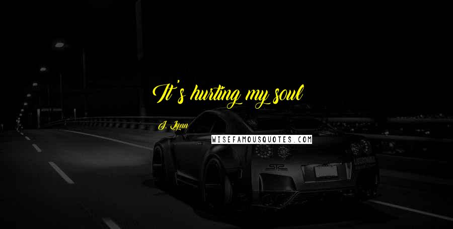 J. Lynn Quotes: It's hurting my soul