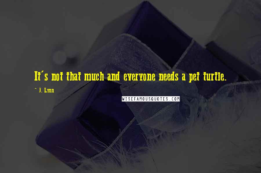 J. Lynn Quotes: It's not that much and everyone needs a pet turtle.