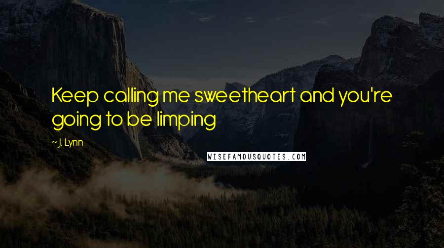 J. Lynn Quotes: Keep calling me sweetheart and you're going to be limping