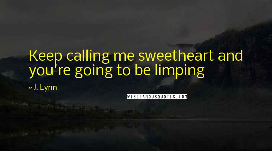 J. Lynn Quotes: Keep calling me sweetheart and you're going to be limping