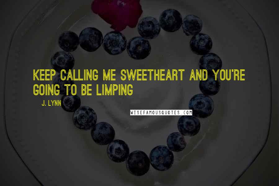 J. Lynn Quotes: Keep calling me sweetheart and you're going to be limping