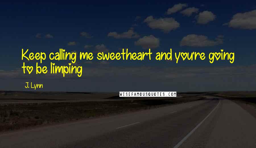 J. Lynn Quotes: Keep calling me sweetheart and you're going to be limping