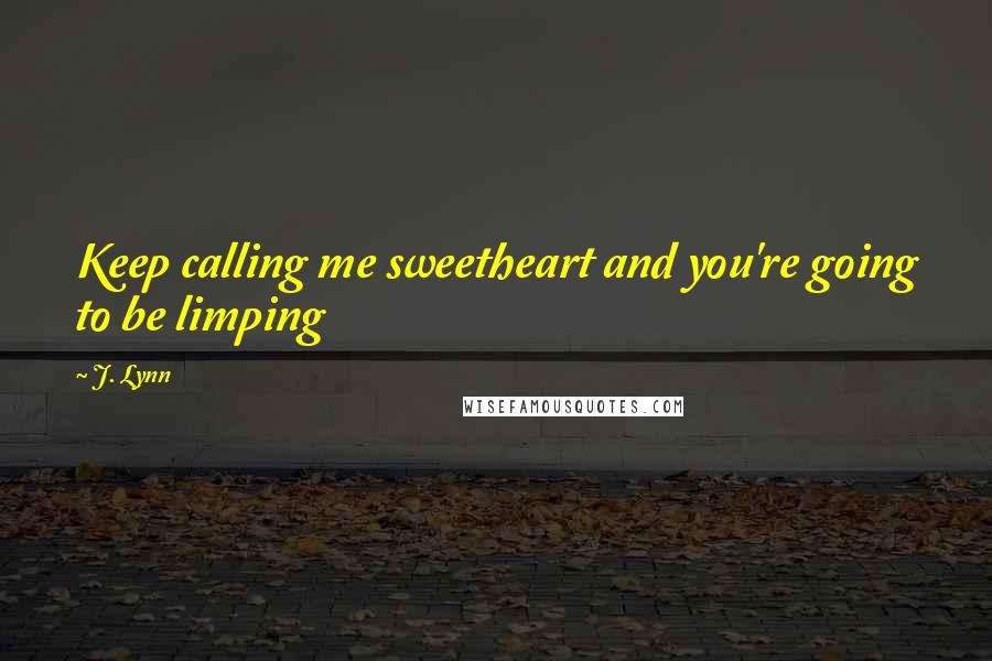 J. Lynn Quotes: Keep calling me sweetheart and you're going to be limping