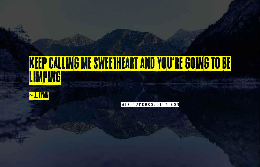 J. Lynn Quotes: Keep calling me sweetheart and you're going to be limping