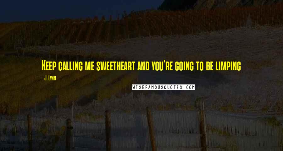 J. Lynn Quotes: Keep calling me sweetheart and you're going to be limping