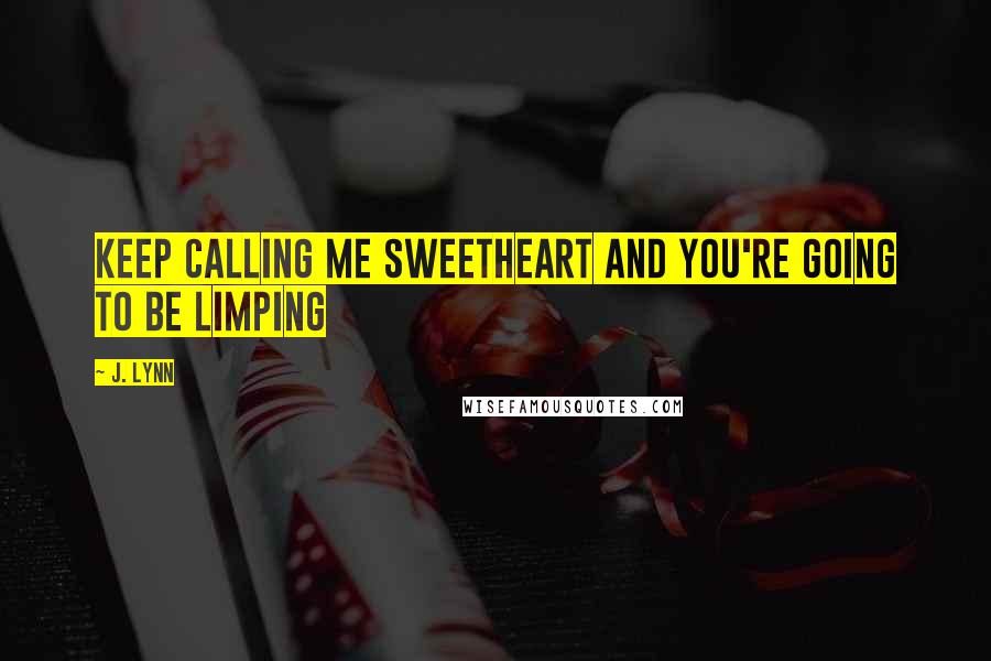 J. Lynn Quotes: Keep calling me sweetheart and you're going to be limping