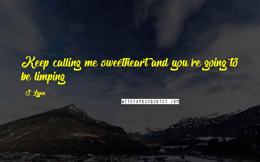 J. Lynn Quotes: Keep calling me sweetheart and you're going to be limping