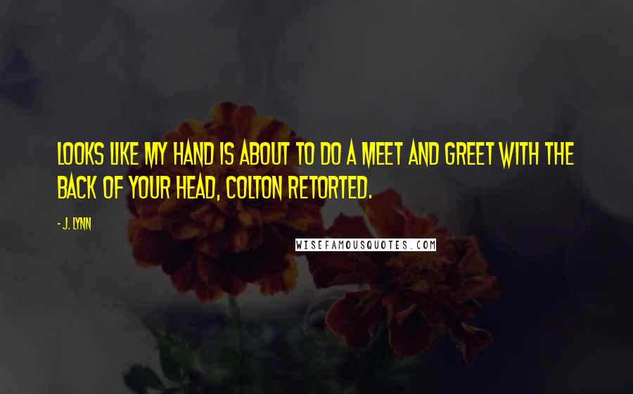 J. Lynn Quotes: Looks like my hand is about to do a meet and greet with the back of your head, Colton retorted.