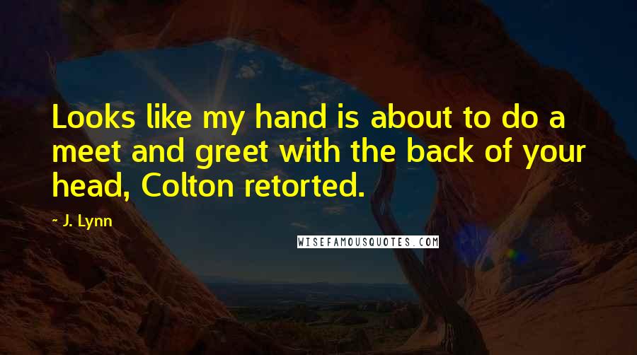 J. Lynn Quotes: Looks like my hand is about to do a meet and greet with the back of your head, Colton retorted.