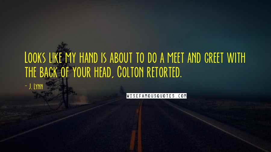 J. Lynn Quotes: Looks like my hand is about to do a meet and greet with the back of your head, Colton retorted.