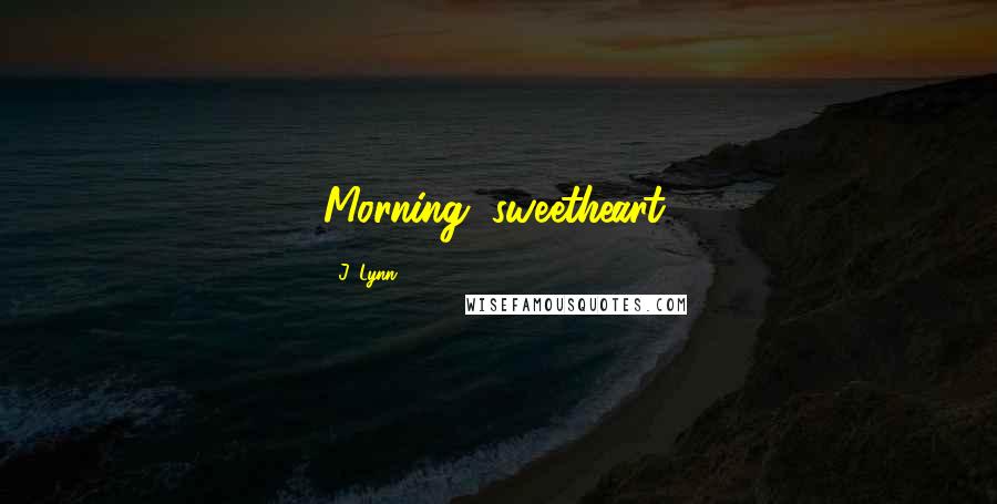 J. Lynn Quotes: Morning, sweetheart,