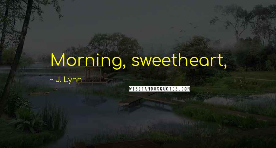 J. Lynn Quotes: Morning, sweetheart,