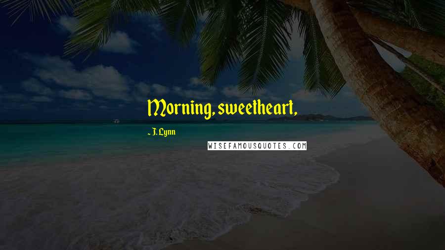 J. Lynn Quotes: Morning, sweetheart,