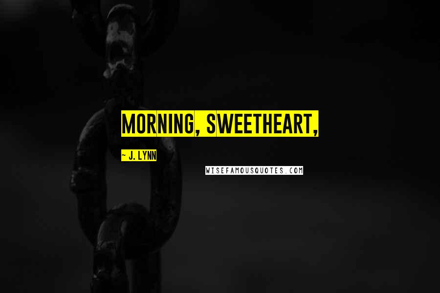 J. Lynn Quotes: Morning, sweetheart,