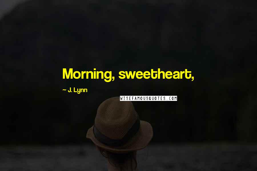 J. Lynn Quotes: Morning, sweetheart,