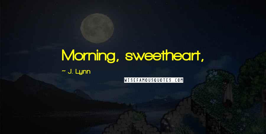 J. Lynn Quotes: Morning, sweetheart,