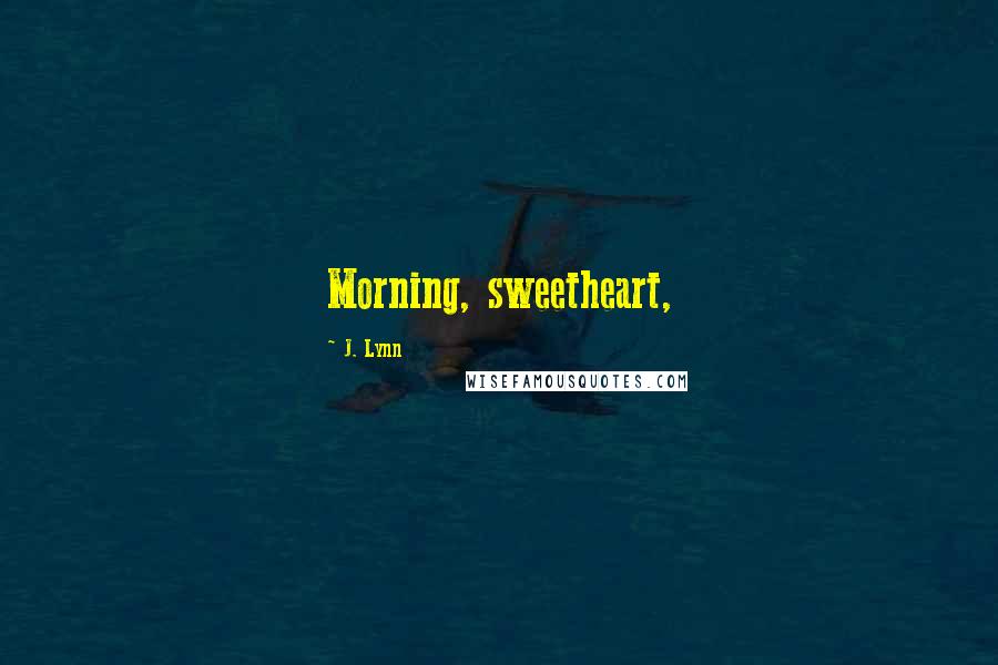 J. Lynn Quotes: Morning, sweetheart,