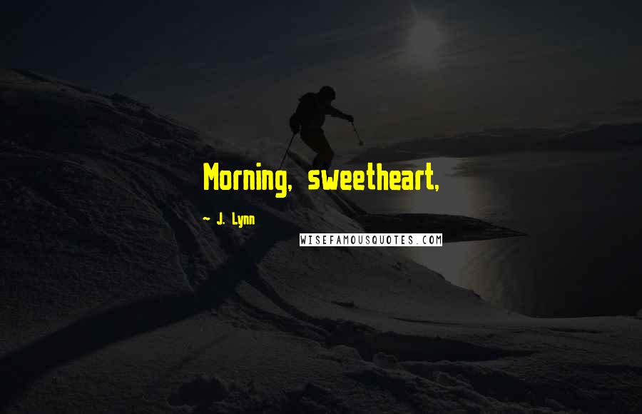 J. Lynn Quotes: Morning, sweetheart,