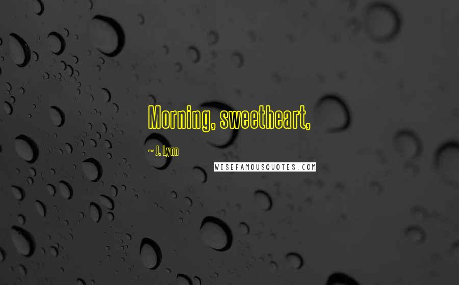 J. Lynn Quotes: Morning, sweetheart,