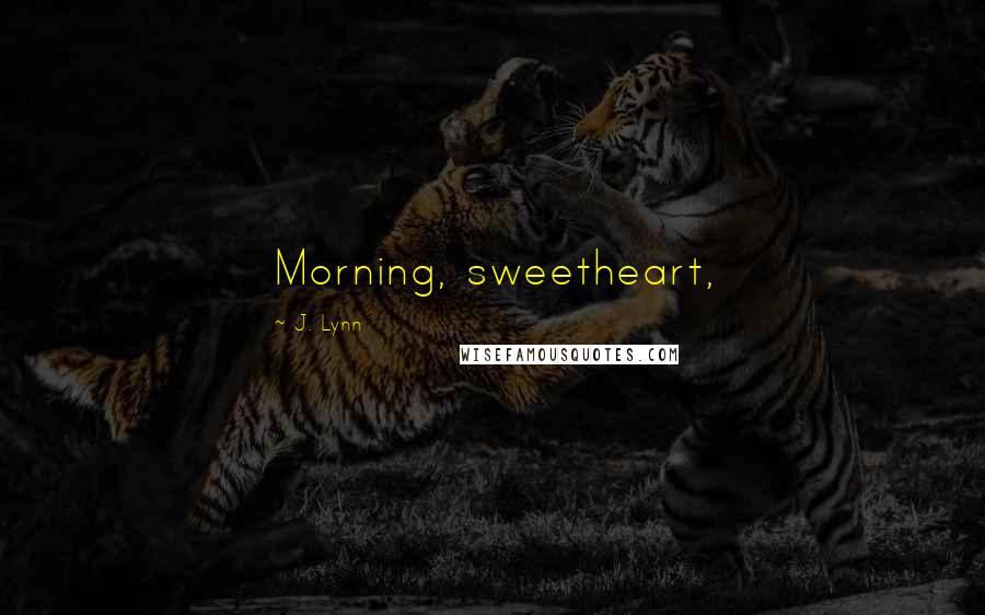 J. Lynn Quotes: Morning, sweetheart,