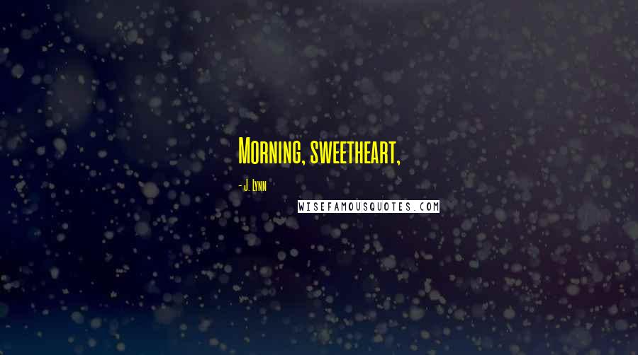 J. Lynn Quotes: Morning, sweetheart,