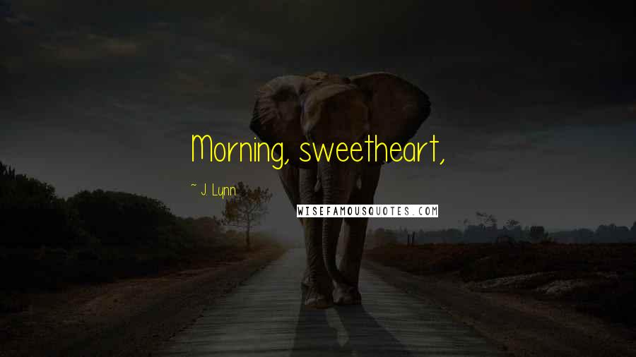 J. Lynn Quotes: Morning, sweetheart,