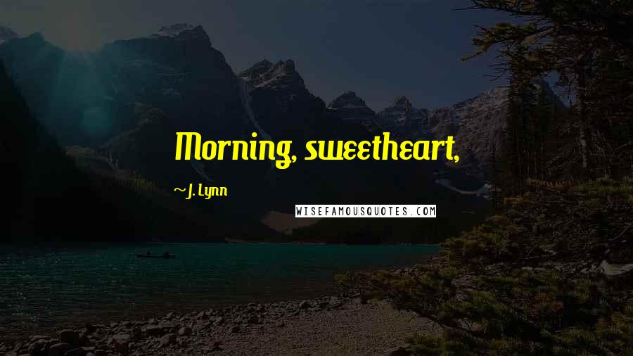 J. Lynn Quotes: Morning, sweetheart,