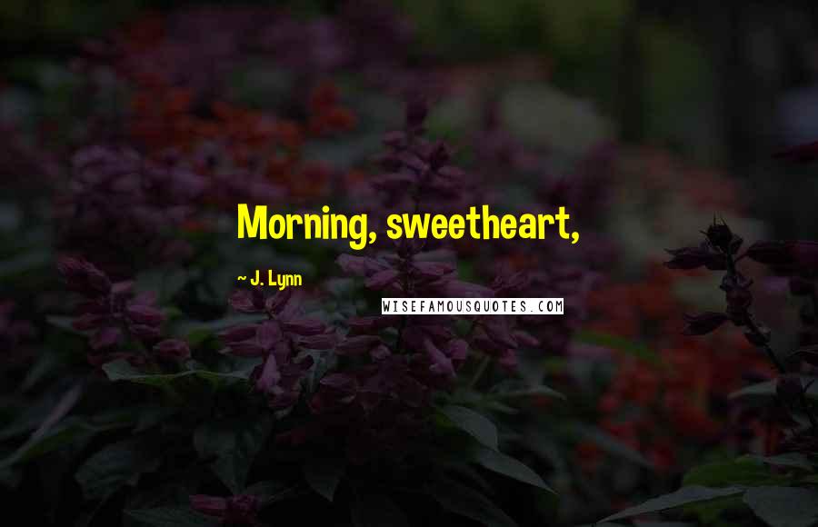 J. Lynn Quotes: Morning, sweetheart,