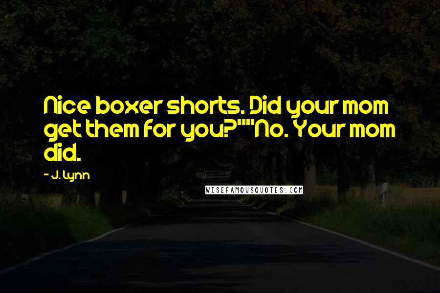 J. Lynn Quotes: Nice boxer shorts. Did your mom get them for you?""No. Your mom did.