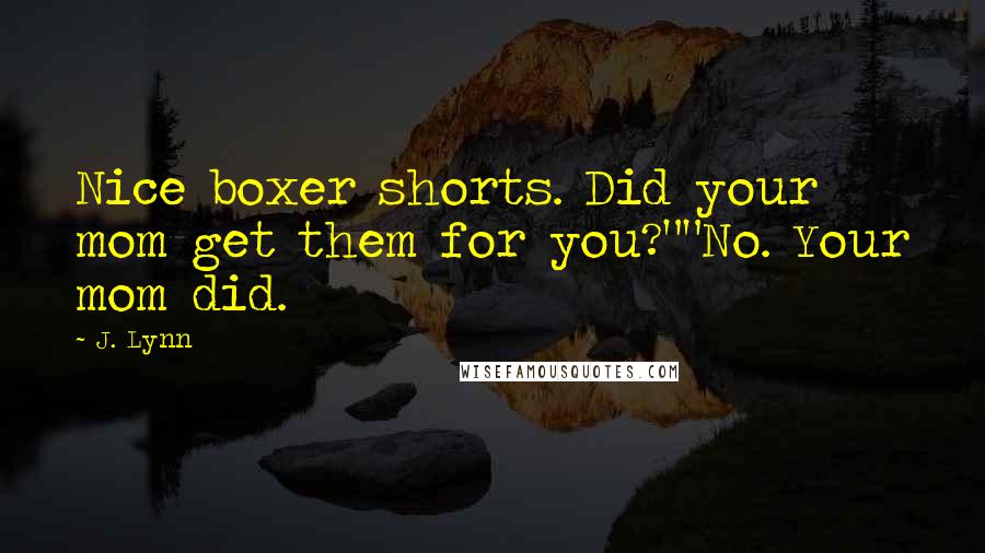 J. Lynn Quotes: Nice boxer shorts. Did your mom get them for you?""No. Your mom did.