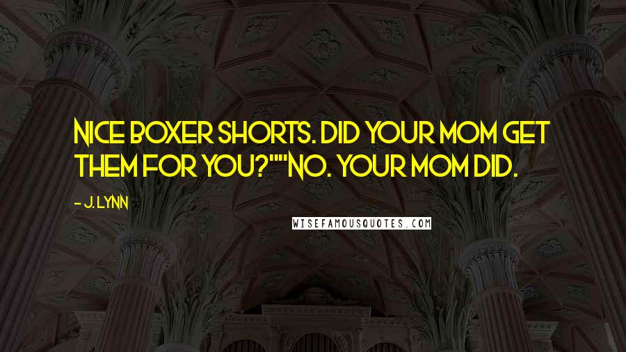 J. Lynn Quotes: Nice boxer shorts. Did your mom get them for you?""No. Your mom did.