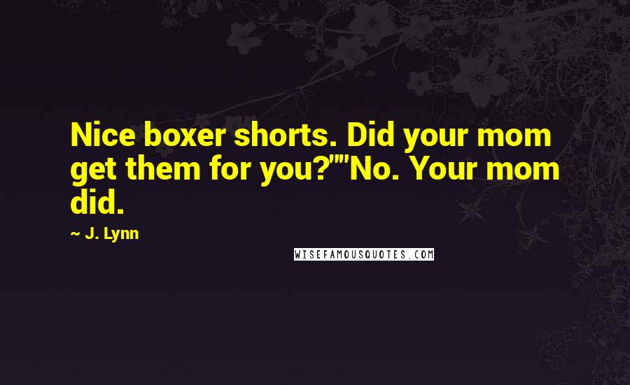 J. Lynn Quotes: Nice boxer shorts. Did your mom get them for you?""No. Your mom did.