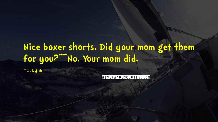 J. Lynn Quotes: Nice boxer shorts. Did your mom get them for you?""No. Your mom did.