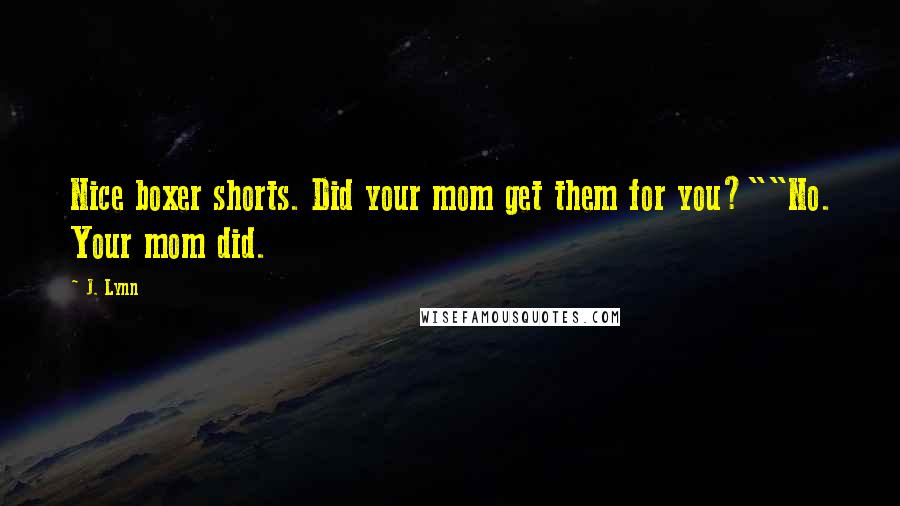 J. Lynn Quotes: Nice boxer shorts. Did your mom get them for you?""No. Your mom did.