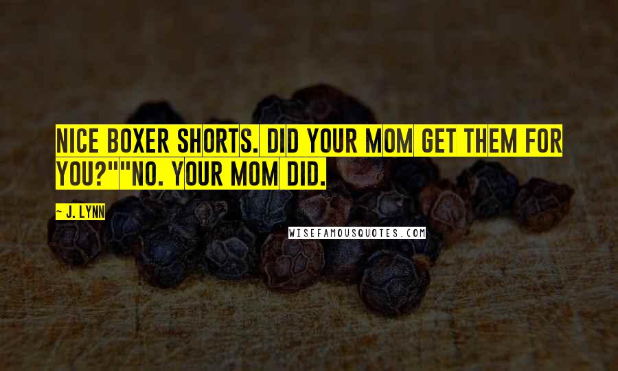 J. Lynn Quotes: Nice boxer shorts. Did your mom get them for you?""No. Your mom did.