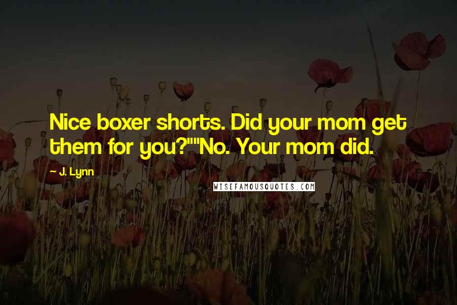 J. Lynn Quotes: Nice boxer shorts. Did your mom get them for you?""No. Your mom did.