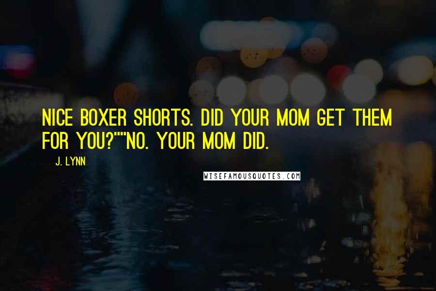J. Lynn Quotes: Nice boxer shorts. Did your mom get them for you?""No. Your mom did.