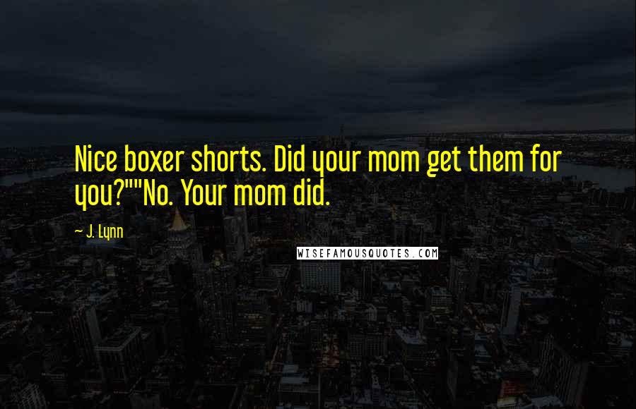 J. Lynn Quotes: Nice boxer shorts. Did your mom get them for you?""No. Your mom did.