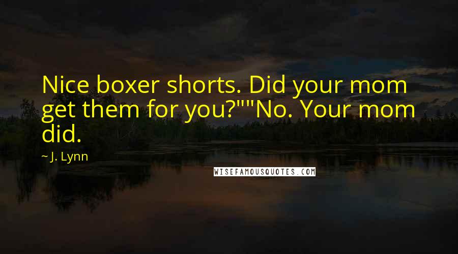 J. Lynn Quotes: Nice boxer shorts. Did your mom get them for you?""No. Your mom did.