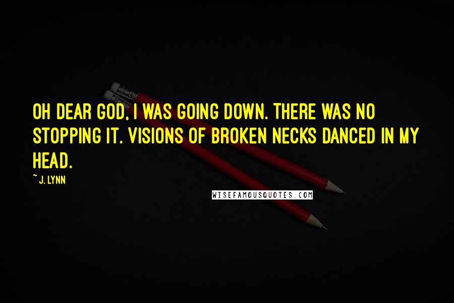 J. Lynn Quotes: Oh dear God, I was going down. There was no stopping it. Visions of broken necks danced in my head.