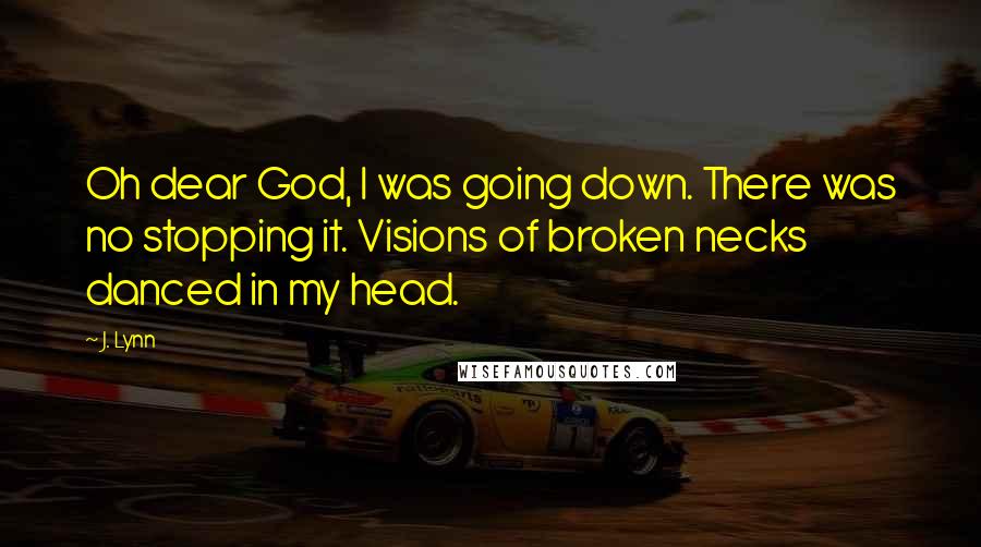 J. Lynn Quotes: Oh dear God, I was going down. There was no stopping it. Visions of broken necks danced in my head.