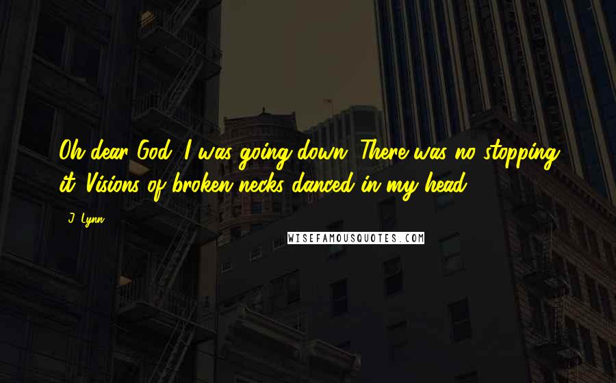 J. Lynn Quotes: Oh dear God, I was going down. There was no stopping it. Visions of broken necks danced in my head.