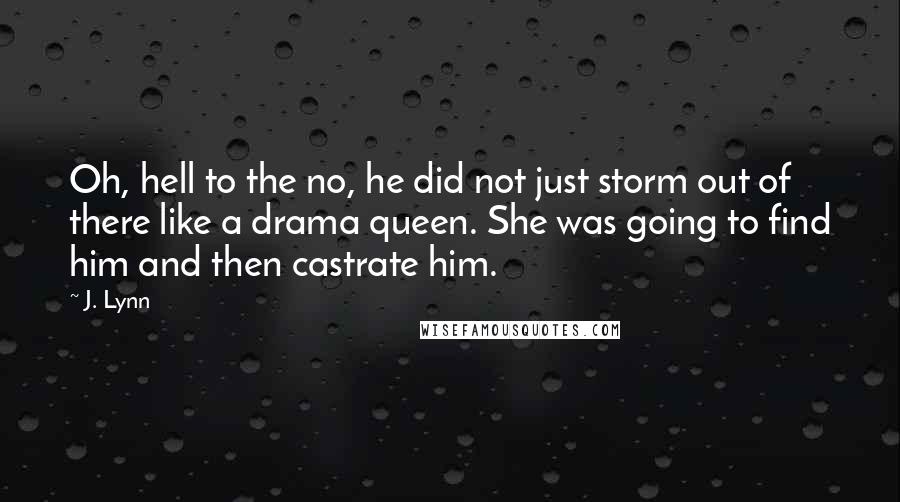 J. Lynn Quotes: Oh, hell to the no, he did not just storm out of there like a drama queen. She was going to find him and then castrate him.