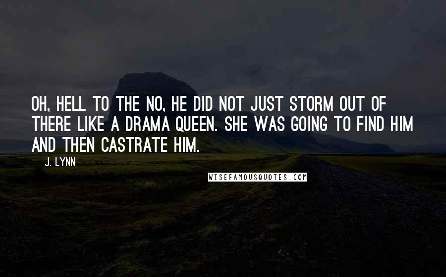 J. Lynn Quotes: Oh, hell to the no, he did not just storm out of there like a drama queen. She was going to find him and then castrate him.